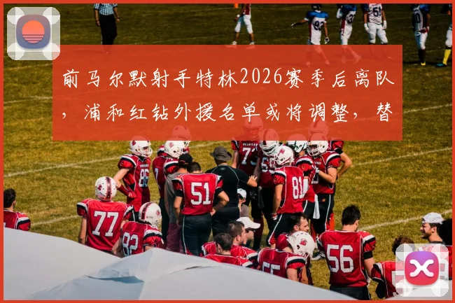 前马尔默射手特林2026赛季后离队，浦和红钻外援名单或将调整，替代者引关注