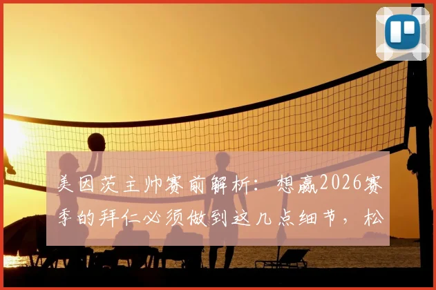 美因茨主帅赛前解析：想赢2026赛季的拜仁必须做到这几点细节，松懈就等于放弃！附对阵拜仁拿分战术指南