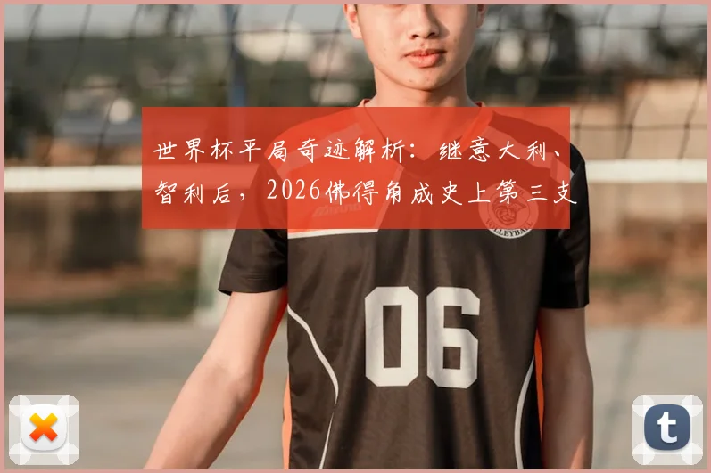 世界杯平局奇迹解析:继意大利、智利后,2026佛得角成史上第三支三连平出线队伍,附晋级规则与历史战绩盘点