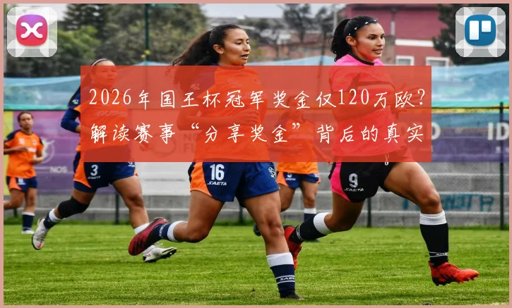 2026年国王杯冠军奖金仅120万欧？解读赛事“分享奖金”背后的真实目的与分配规则