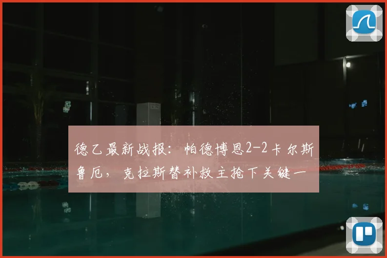 德乙最新战报:帕德博恩2-2卡尔斯鲁厄,克拉斯替补救主抢下关键一分,附2026赛季实时积分榜分析