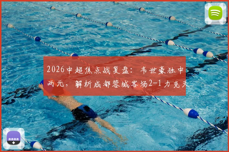 2026中超焦点战复盘：韦世豪独中两元，解析成都蓉城客场2-1力克天津津门虎的三大关键