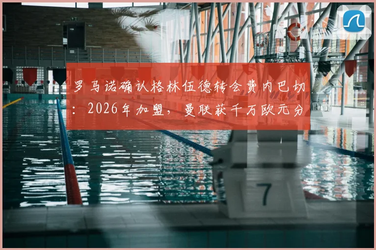 罗马诺确认格林伍德转会费内巴切:2026年加盟,曼联获千万欧元分成及转会条款详解