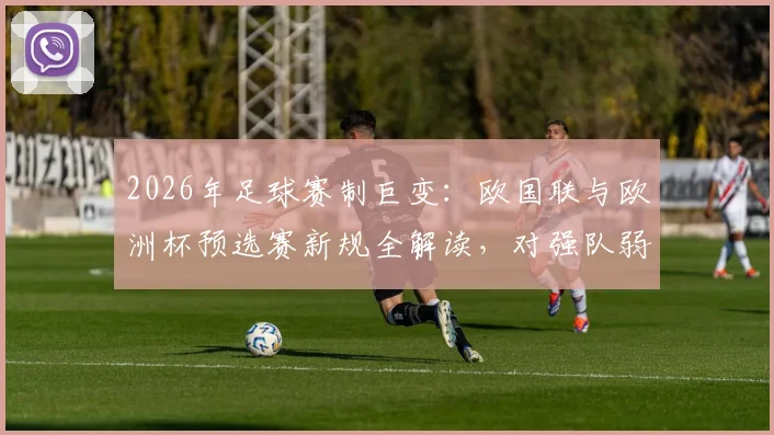 2026年足球赛制巨变：欧国联与欧洲杯预选赛新规全解读，对强队弱队有何影响？