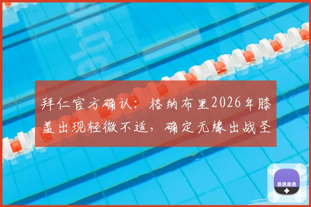 拜仁官方确认：格纳布里2026年膝盖出现轻微不适，确定无缘出战圣保利比赛，伤情最新解析