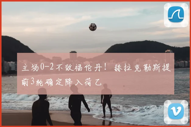 主场0-2不敌福伦丹！赫拉克勒斯提前3轮确定降入荷乙