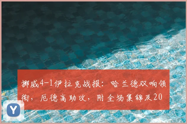 挪威4-1伊拉克战报:哈兰德双响领衔,厄德高助攻,附全场集锦及2026世界杯前景展望