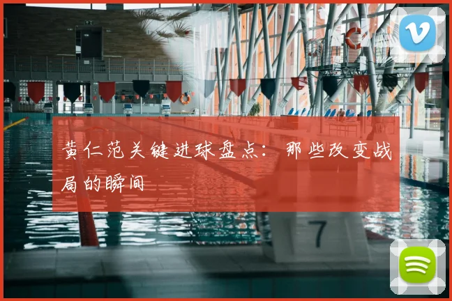 黄仁范关键进球盘点：那些改变战局的瞬间