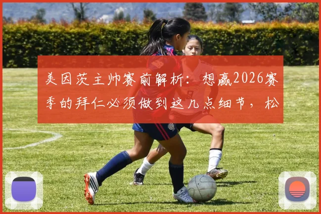 美因茨主帅赛前解析:想赢2026赛季的拜仁必须做到这几点细节,松懈就等于放弃!附对阵拜仁拿分战术指南