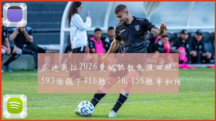 瓜迪奥拉2026曼城执教生涯回顾:593场揽下416胜,70.15%胜率如何炼成?