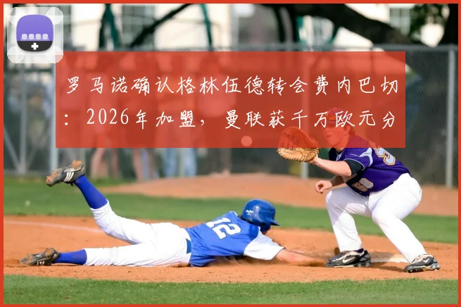罗马诺确认格林伍德转会费内巴切：2026年加盟，曼联获千万欧元分成及转会条款详解