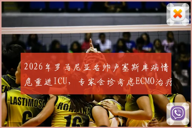 2026年罗马尼亚名帅卢塞斯库病情危重进ICU，专家会诊考虑ECMO治疗，足球界密切关注最新情况