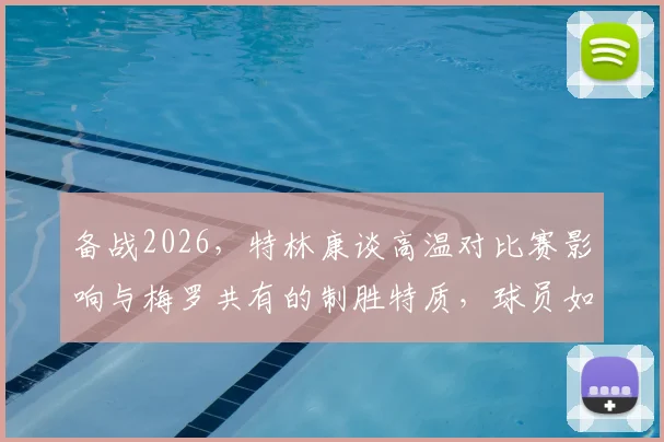 备战2026，特林康谈高温对比赛影响与梅罗共有的制胜特质，球员如何应对极端环境