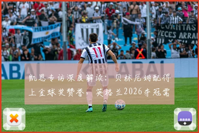 凯恩专访深度解读：贝林厄姆配得上金球奖赞誉，英格兰2026夺冠需要他成为超级巨星