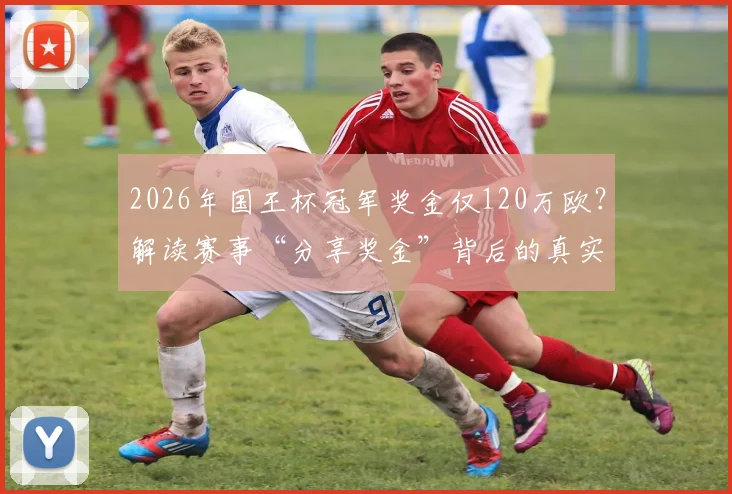 2026年国王杯冠军奖金仅120万欧?解读赛事“分享奖金”背后的真实目的与分配规则